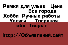 Рамки для ульев › Цена ­ 15 000 - Все города Хобби. Ручные работы » Услуги   . Тверская обл.,Тверь г.